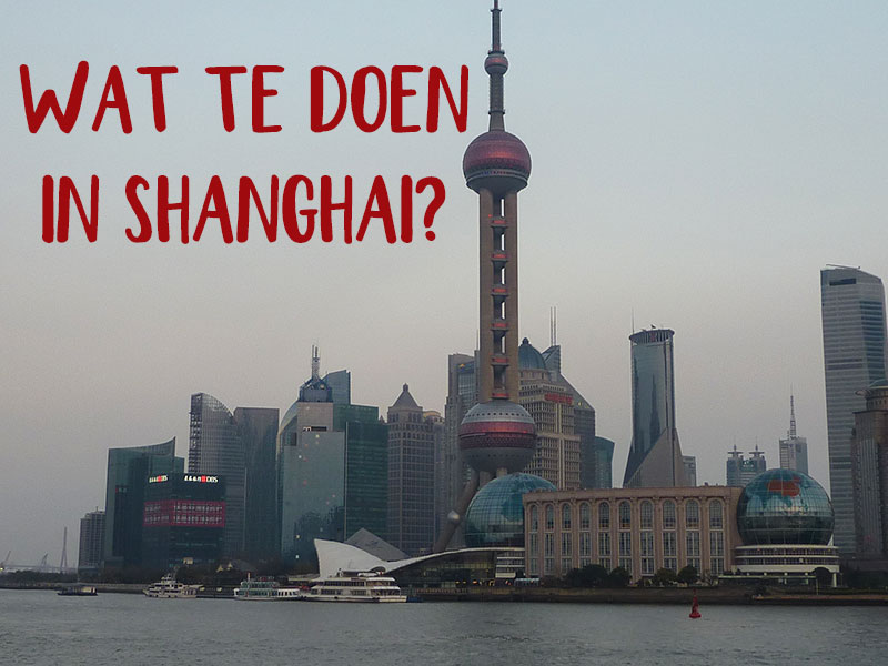 144 uur in Shanghai – Wat te doen in Shanghai?